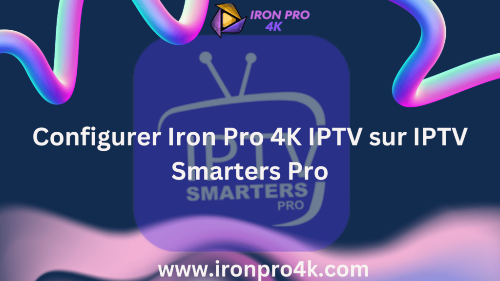 Comment Configurer Iron Pro 4K IPTV sur IPTV Smarters Pro en Utilisant l'API Xtream Codes